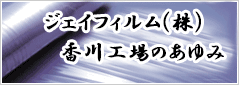 ジェイフィルム(株)香川工場のあゆみ